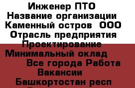 Инженер ПТО › Название организации ­ Каменный остров, ООО › Отрасль предприятия ­ Проектирование › Минимальный оклад ­ 35 000 - Все города Работа » Вакансии   . Башкортостан респ.,Баймакский р-н